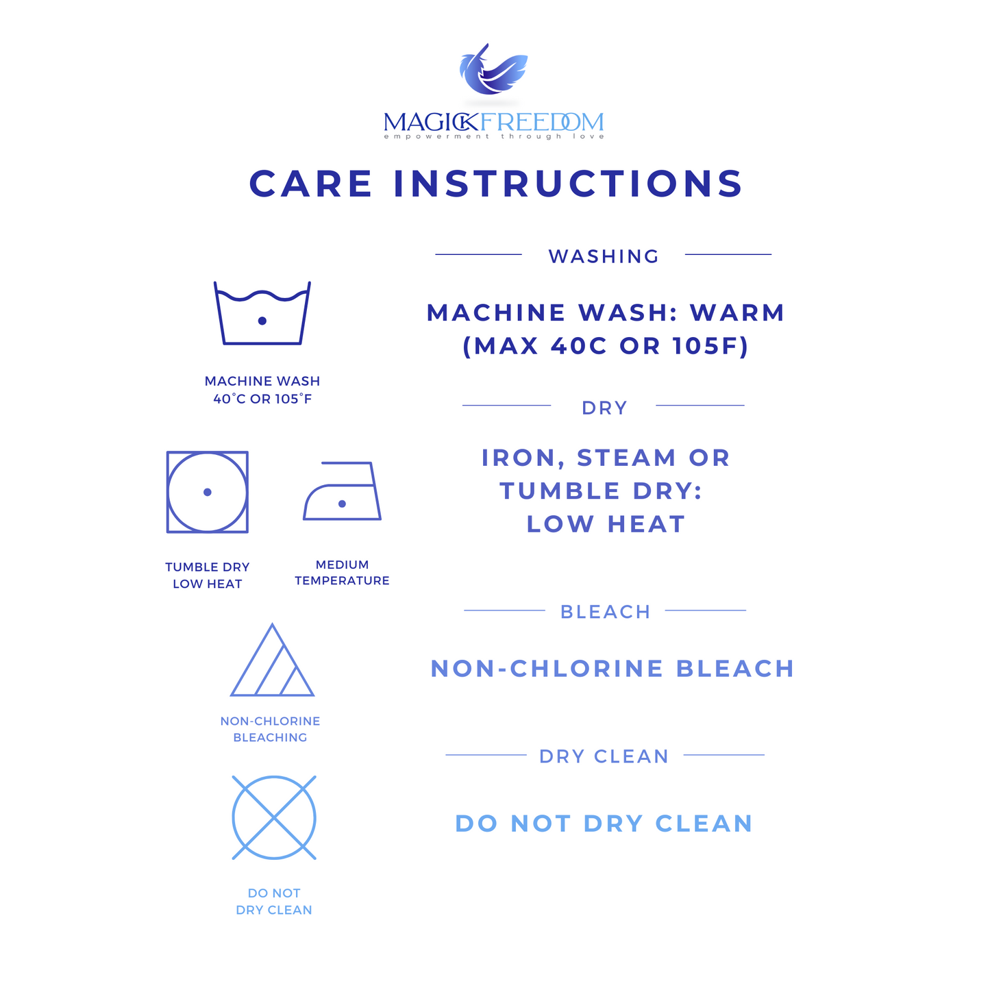 Care Instructions: 
Machine wash COLD
Iron, steam or tumble dry LOW HEAT.
Only NON-chlorine bleach.
DO NOT dry clean.