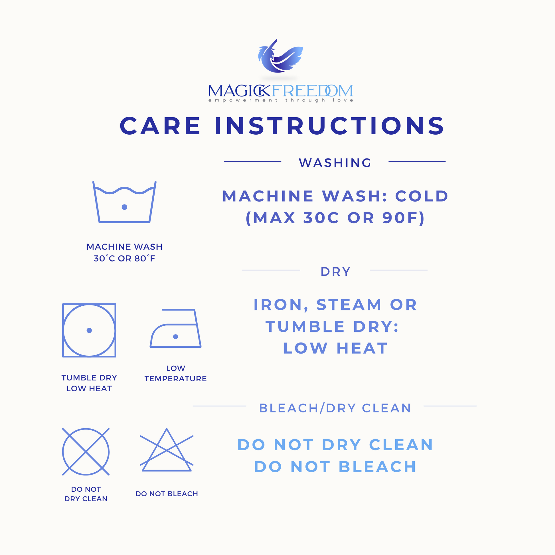 Care Instructions:
Machine wash COLD.
Iron, steam or tumble dry LOW HEAT.
DO NOT bleach.
DO NOT dry clean.